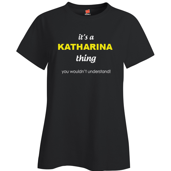 It's a Katharina Thing, You wouldn't Understand Ladies T Shirt