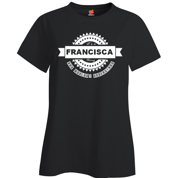 It's a Francisca Thing, You wouldn't Understand Ladies T Shirt