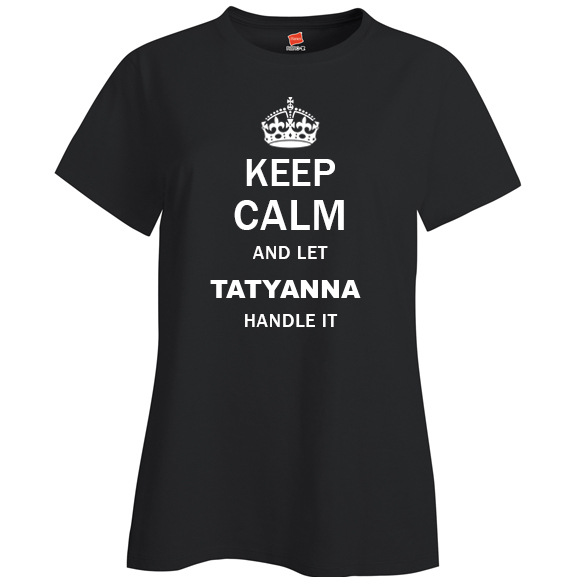 Keep Calm and Let Tatyanna Handle it Ladies T Shirt